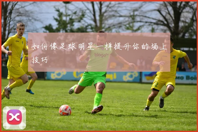 如何像足球明星一样提升你的场上技巧