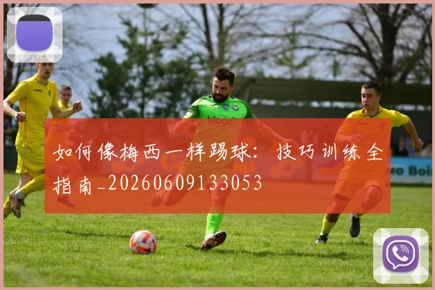 如何像梅西一样踢球：技巧训练全指南_20260609133053