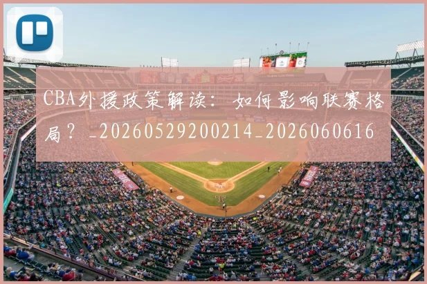 CBA外援政策解读：如何影响联赛格局？_20260529200214_20260606165211