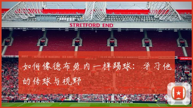 如何像德布劳内一样踢球：学习他的传球与视野
