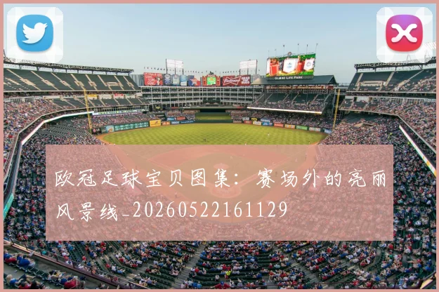 欧冠足球宝贝图集：赛场外的亮丽风景线_20260522161129