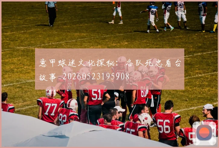 意甲球迷文化探秘：各队死忠看台故事_20260523195908
