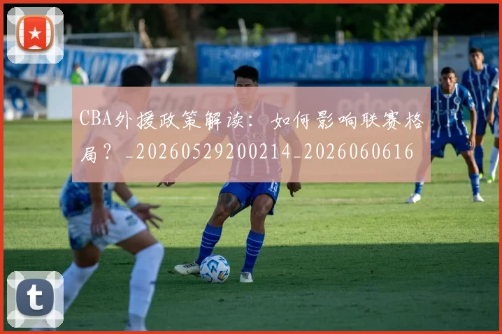 CBA外援政策解读：如何影响联赛格局？_20260529200214_20260606165211