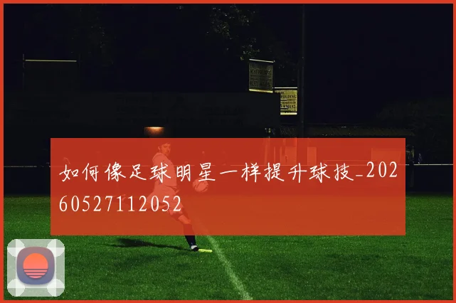 如何像足球明星一样提升球技_20260527112052