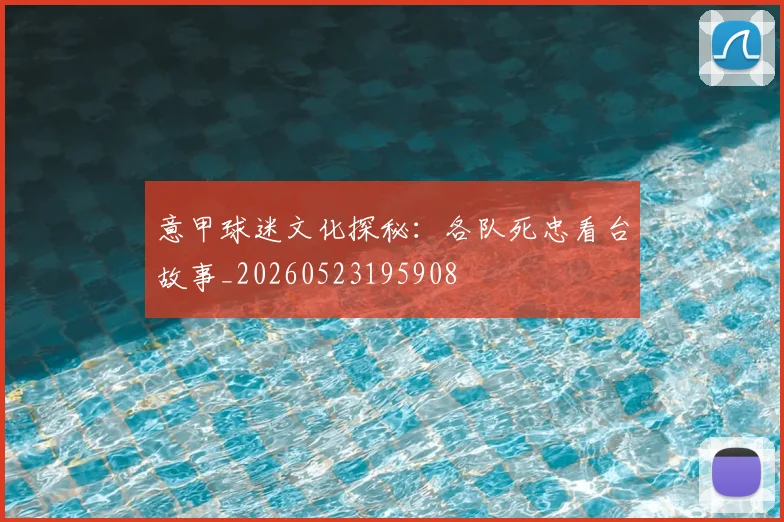 意甲球迷文化探秘：各队死忠看台故事_20260523195908