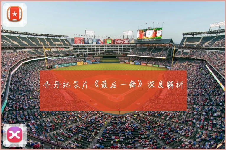 乔丹纪录片《最后一舞》深度解析