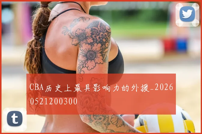 CBA历史上最具影响力的外援_20260521200300