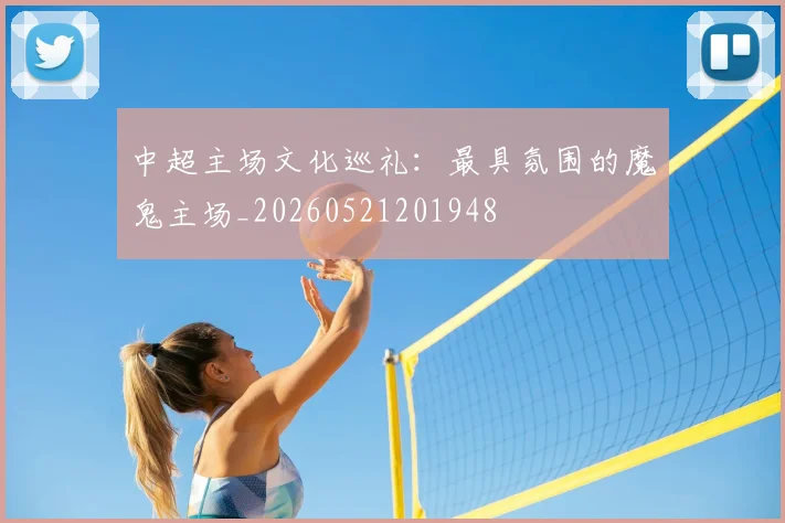 中超主场文化巡礼：最具氛围的魔鬼主场_20260521201948