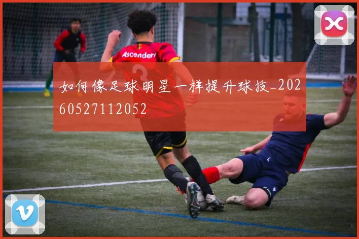 如何像足球明星一样提升球技_20260527112052