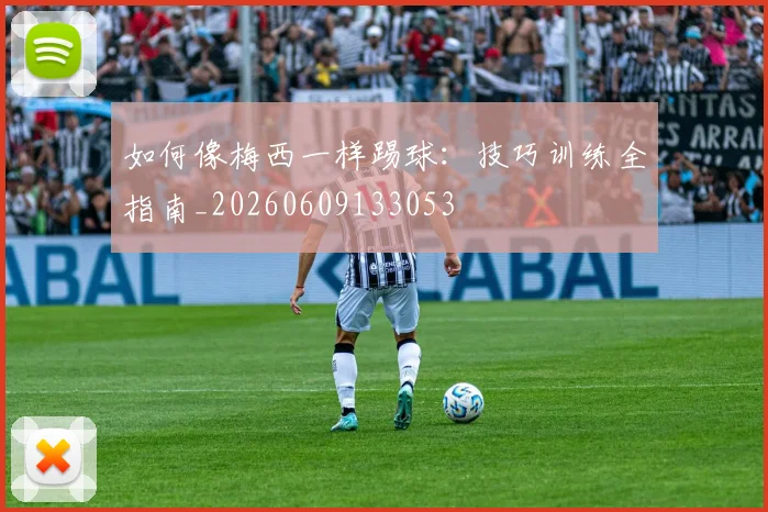 如何像梅西一样踢球：技巧训练全指南_20260609133053