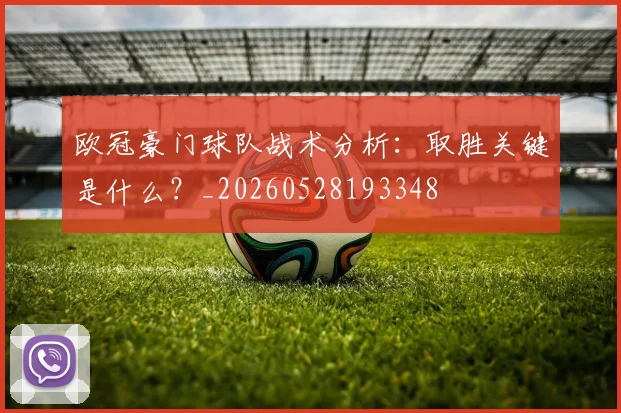 欧冠豪门球队战术分析:取胜关键是什么?_20260528193348